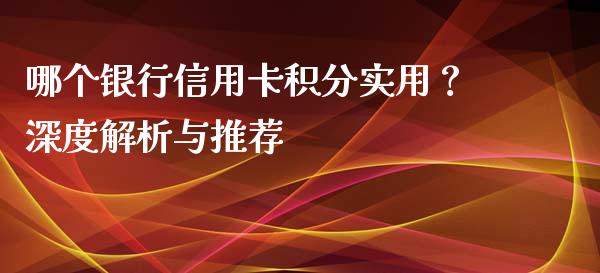 哪个银行信用卡积分实用？深度解析与推荐_https://www.qmgjg.com_香港恒生指数_第1张