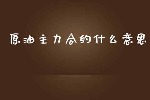 原油主力合约什么意思_https://www.qmgjg.com_香港恒生指数_第1张
