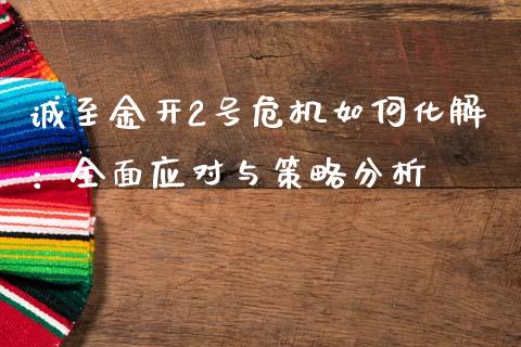 诚至金开2号危机如何化解：全面应对与策略分析_https://www.qmgjg.com_恒生指数期货_第1张