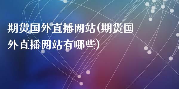 期货国外直播网站(期货国外直播网站有哪些)_https://www.qmgjg.com_香港恒生指数_第1张
