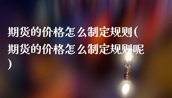 期货的价格怎么制定规则(期货的价格怎么制定规则呢)_https://www.qmgjg.com_香港恒生指数_第1张