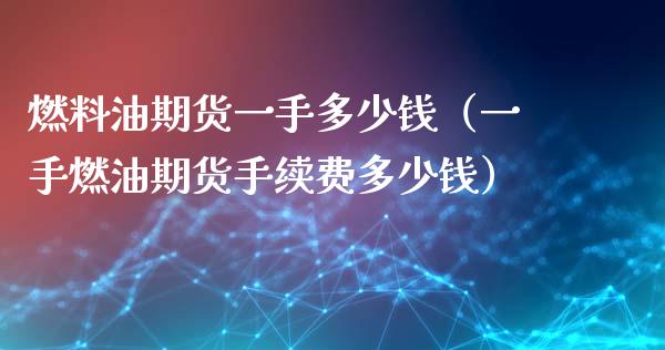 燃料油期货一手多少钱（一手燃油期货手续费多少钱）_https://www.qmgjg.com_香港恒生指数_第1张