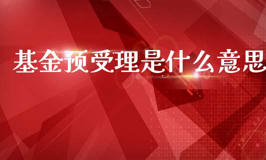 基金预受理是什么意思_https://www.qmgjg.com_香港恒生指数_第1张