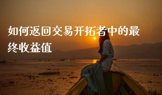 如何返回交易开拓者中的最终收益值_https://www.qmgjg.com_香港恒生指数_第1张