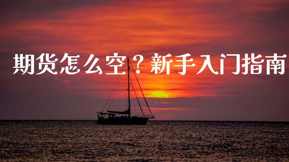 期货怎么空？新手入门指南_https://www.qmgjg.com_港股恒生指数_第1张