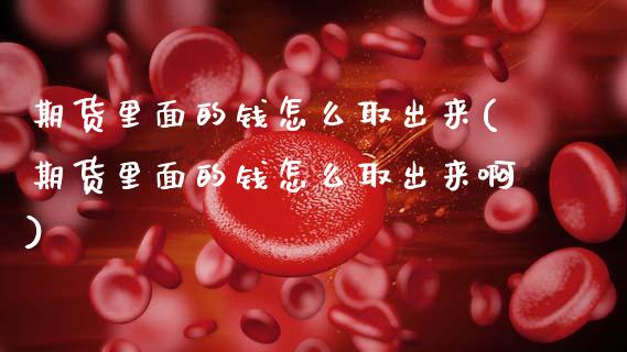期货里面的钱怎么取出来(期货里面的钱怎么取出来啊)_https://www.qmgjg.com_香港恒生指数_第1张