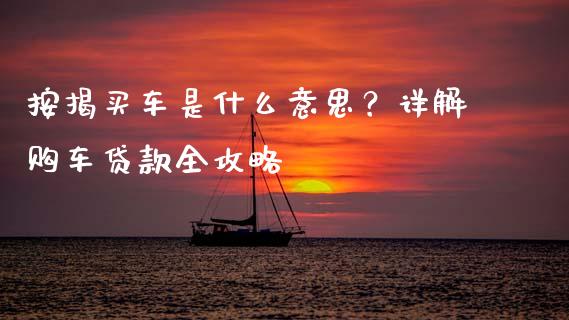 按揭买车是什么意思?详解购车贷款全攻略_恒生指数期货_第1张_香港恒生指数_恒生指数期货_港股恒生指数_恒生指数是什么 按揭买车是什么意思?详解购车贷款全攻略_https://www.qmgjg.com_恒生指数期货_第1张