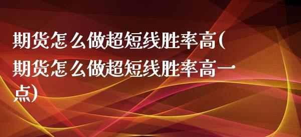 期货怎么做超短线胜率高(期货怎么做超短线胜率高一点)_https://www.qmgjg.com_港股恒生指数_第1张