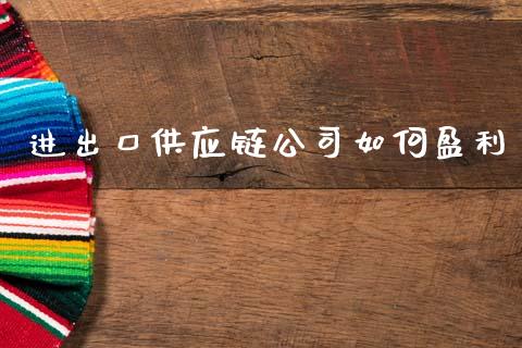 进出口供应链公司如何盈利_https://www.qmgjg.com_港股恒生指数_第1张