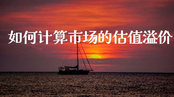 如何计算市场的估值溢价_https://www.qmgjg.com_港股恒生指数_第1张