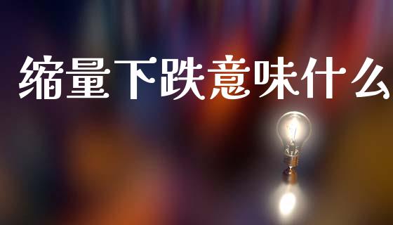 缩量下跌意味什么_https://www.qmgjg.com_港股恒生指数_第1张