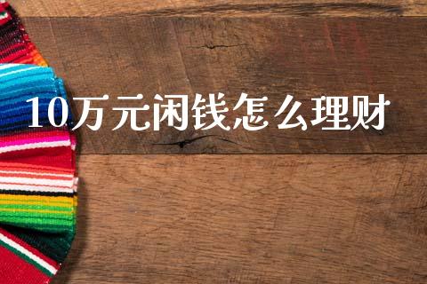10万元闲钱怎么理财_https://www.qmgjg.com_恒生指数是什么_第1张