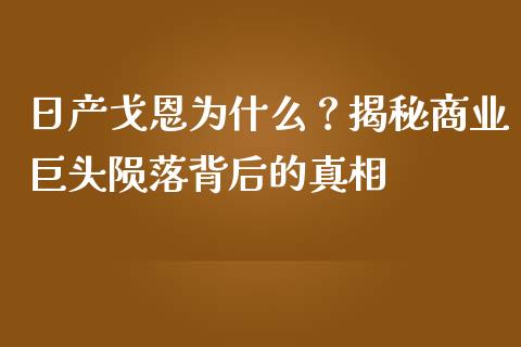 日产戈恩为什么？揭秘商业巨头陨落背后的真相_https://www.qmgjg.com_港股恒生指数_第1张