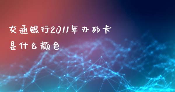 交通银行2011年办的卡是什么颜色_https://www.qmgjg.com_恒生指数是什么_第1张
