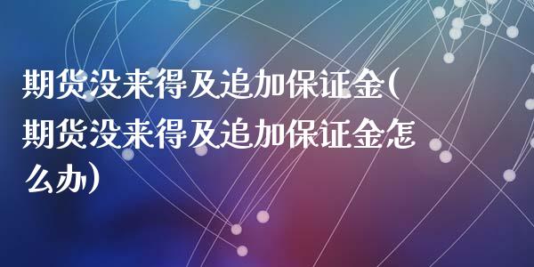 期货没来得及追加保证金(期货没来得及追加保证金怎么办)_https://www.qmgjg.com_港股恒生指数_第1张