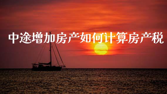 中途增加房产如何计算房产税_https://www.qmgjg.com_港股恒生指数_第1张