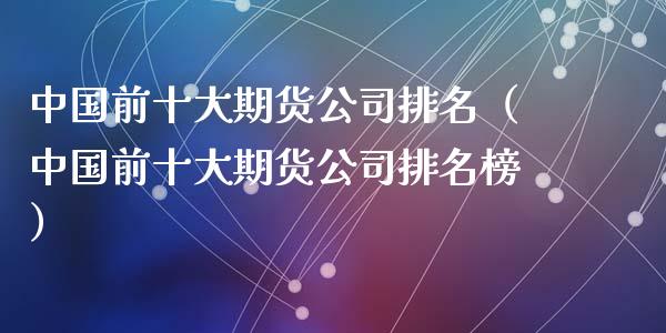 中国前十大期货公司排名（中国前十大期货公司排名榜）_https://www.qmgjg.com_香港恒生指数_第1张
