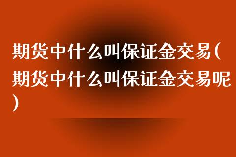 期货中什么叫保证金交易(期货中什么叫保证金交易呢)_https://www.qmgjg.com_恒生指数期货_第1张
