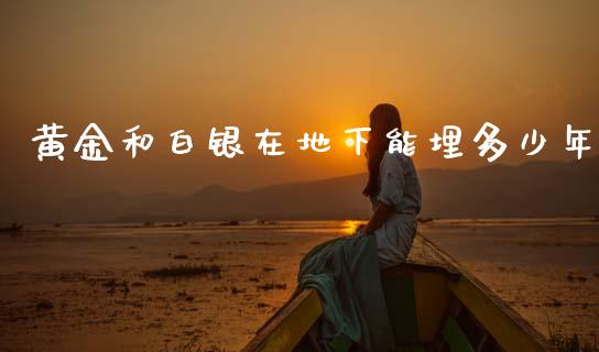 黄金和白银在地下能埋多少年_https://www.qmgjg.com_港股恒生指数_第1张