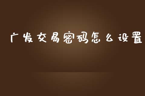 广发交易密码怎么设置_https://www.qmgjg.com_港股恒生指数_第1张