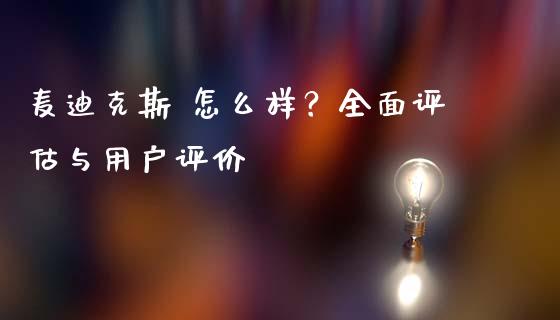 麦迪克斯 怎么样？全面评估与用户评价_https://www.qmgjg.com_港股恒生指数_第1张