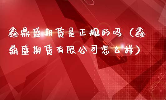 鑫鼎盛期货是正规的吗(鑫鼎盛期货有限公司怎么样)_港股恒生指数_第1张_香港恒生指数_恒生指数期货_港股恒生指数_恒生指数是什么 鑫鼎盛期货是正规的吗(鑫鼎盛期货有限公司怎么样)_https://www.qmgjg.com_港股恒生指数_第1张