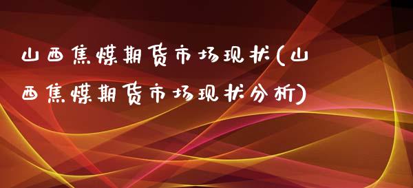 山西焦煤期货市场现状(山西焦煤期货市场现状分析)_https://www.qmgjg.com_港股恒生指数_第1张