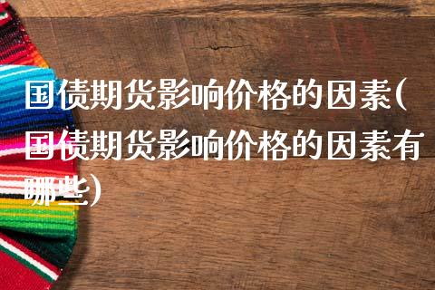 国债期货影响价格的因素(国债期货影响价格的因素有哪些)_https://www.qmgjg.com_恒生指数期货_第1张