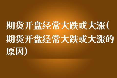 期货开盘经常大跌或大涨(期货开盘经常大跌或大涨的原因)_https://www.qmgjg.com_恒生指数是什么_第1张