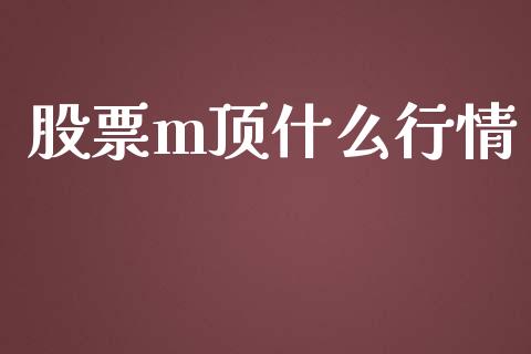 股票m顶什么行情_https://www.qmgjg.com_香港恒生指数_第1张