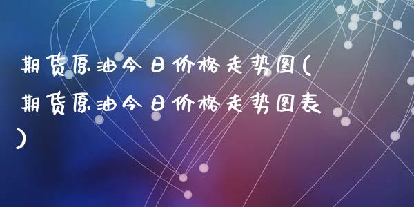 期货原油今日价格走势图(期货原油今日价格走势图表)_https://www.qmgjg.com_香港恒生指数_第1张