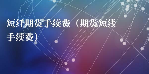 短纤期货手续费（期货短线手续费）_https://www.qmgjg.com_港股恒生指数_第1张