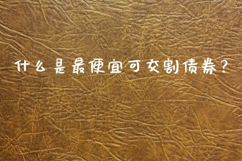 什么是最便宜可交割债券？_https://www.qmgjg.com_恒生指数是什么_第1张