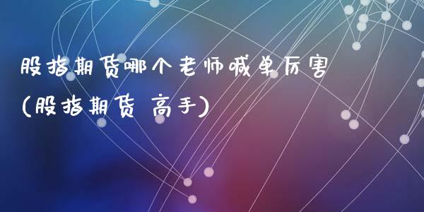 股指期货哪个老师喊单厉害(股指期货 高手)_https://www.qmgjg.com_香港恒生指数_第1张