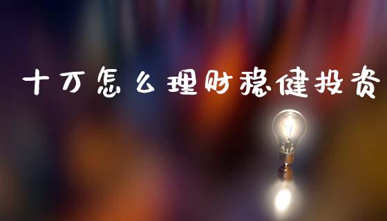 十万怎么理财稳健投资_https://www.qmgjg.com_恒生指数是什么_第1张