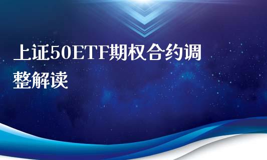 上证50ETF期权合约调整解读_https://www.qmgjg.com_恒生指数期货_第1张