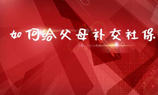 如何给父母补交社保_https://www.qmgjg.com_恒生指数期货_第1张