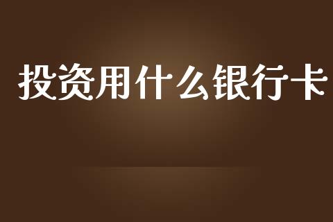 投资用什么银行卡_https://www.qmgjg.com_港股恒生指数_第1张