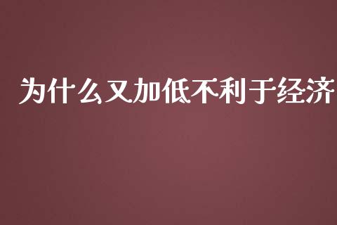 为什么又加低不利于经济_https://www.qmgjg.com_恒生指数期货_第1张