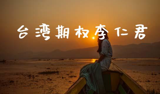 台湾期权李仁君_https://www.qmgjg.com_恒生指数期货_第1张