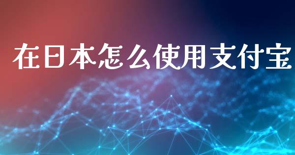 在日本怎么使用支付宝_https://www.qmgjg.com_恒生指数期货_第1张