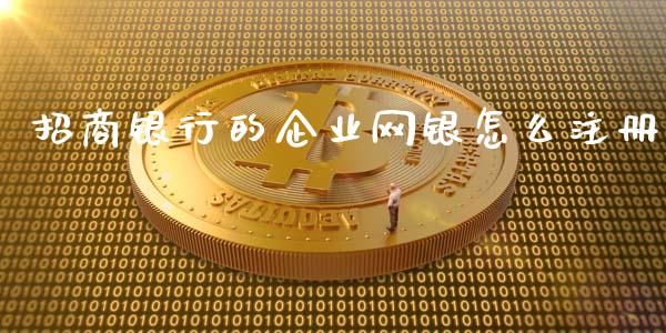 招商银行的企业网银怎么注册_https://www.qmgjg.com_香港恒生指数_第1张