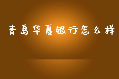 青岛华夏银行怎么样_https://www.qmgjg.com_恒生指数期货_第1张