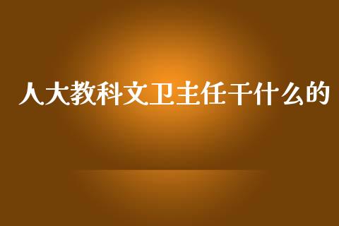 人大教科文卫主任干什么的_https://www.qmgjg.com_香港恒生指数_第1张