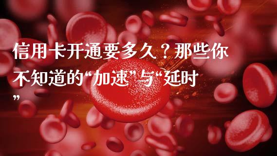 信用卡开通要多久？那些你不知道的“加速”与“延时”_https://www.qmgjg.com_港股恒生指数_第1张