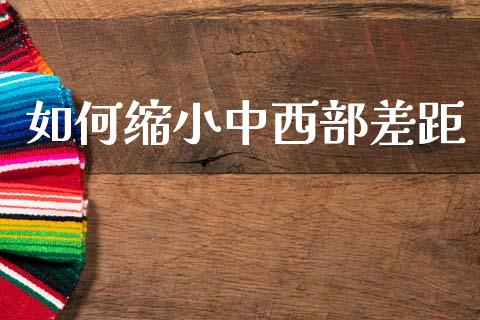 如何缩小中西部差距_https://www.qmgjg.com_港股恒生指数_第1张