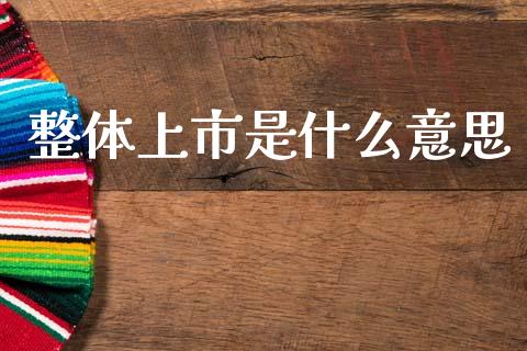 整体上市是什么意思_https://www.qmgjg.com_港股恒生指数_第1张