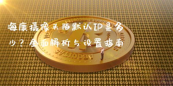 海康摄像头陌默认IP是多少？全面解析与设置指南_https://www.qmgjg.com_香港恒生指数_第1张
