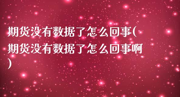 期货没有数据了怎么回事(期货没有数据了怎么回事啊)_https://www.qmgjg.com_港股恒生指数_第1张