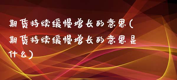期货持续缓慢增长的意思(期货持续缓慢增长的意思是什么)_https://www.qmgjg.com_恒生指数是什么_第1张